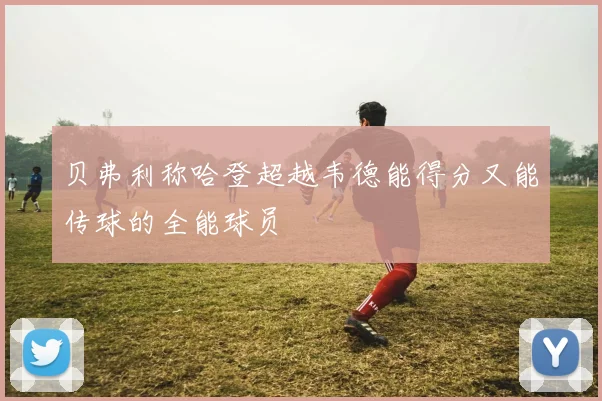 贝弗利称哈登超越韦德能得分又能传球的全能球员