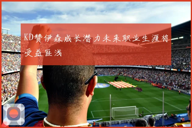 KD赞伊森成长潜力未来职业生涯将受益匪浅