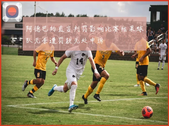 阿德巴约直言判罚影响比赛结果球队无奈遭罚款无处申诉