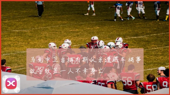 马竞中卫吉梅内斯父亲遭遇车祸事故导致另一人不幸身亡