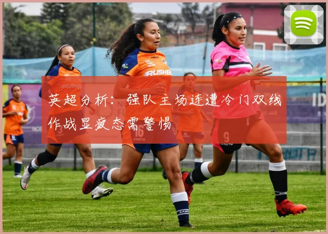 英超分析：强队主场连遭冷门双线作战显疲态需警惕