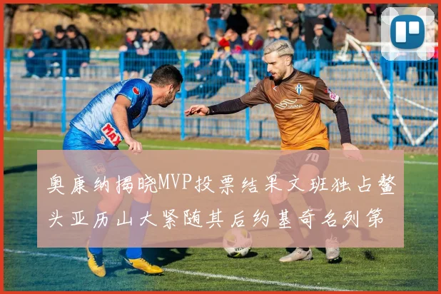 奥康纳揭晓MVP投票结果文班独占鳌头亚历山大紧随其后约基奇名列第三